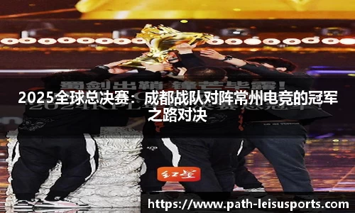 2025全球总决赛：成都战队对阵常州电竞的冠军之路对决
