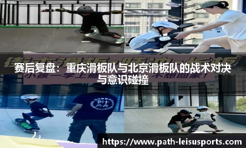 赛后复盘：重庆滑板队与北京滑板队的战术对决与意识碰撞