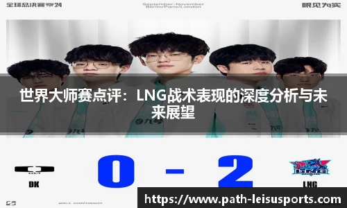世界大师赛点评：LNG战术表现的深度分析与未来展望